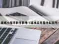 永州连线小程序制作软件（连线应用是什么软件）