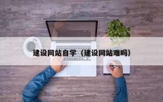 永州建设网站自学（建设网站难吗）