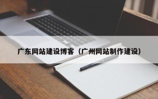 永州广东网站建设博客（广州网站制作建设）