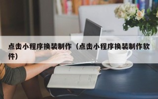 永州点击小程序换装制作（点击小程序换装制作软件）