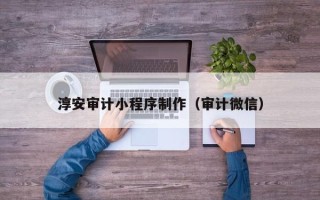 永州淳安审计小程序制作（审计微信）