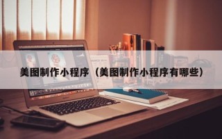 永州美图制作小程序（美图制作小程序有哪些）