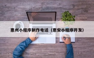 永州惠州小程序制作电话（惠安小程序开发）