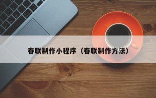 永州春联制作小程序（春联制作方法）